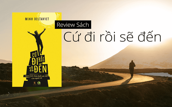 Sách “Cứ Đi Rồi Sẽ Đến": Hành Trình Đi Tìm Tuổi Trẻ (Minh DeltaViet)